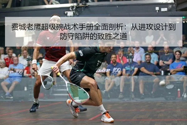 费城老鹰超级碗战术手册全面剖析：从进攻设计到防守陷阱的致胜之道